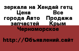 зеркала на Хендай гетц › Цена ­ 2 000 - Все города Авто » Продажа запчастей   . Крым,Черноморское